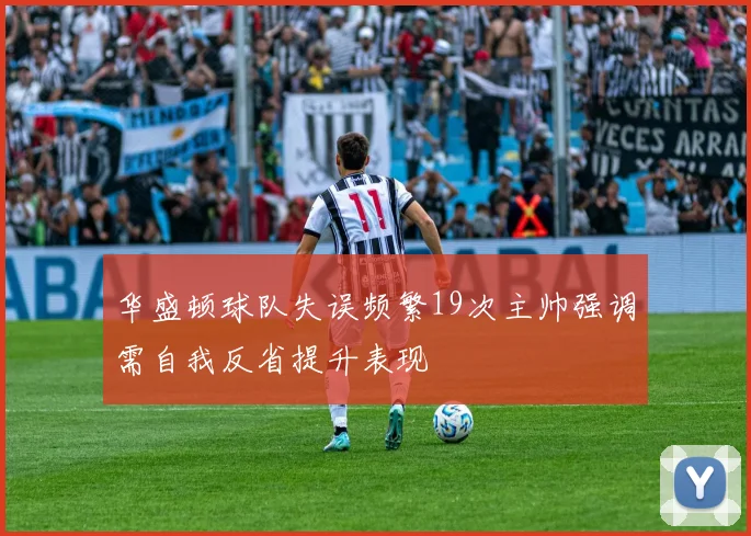 华盛顿球队失误频繁19次主帅强调需自我反省提升表现