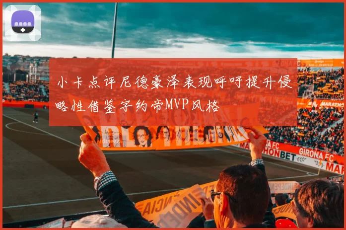小卡点评尼德豪泽表现呼吁提升侵略性借鉴字约帝MVP风格