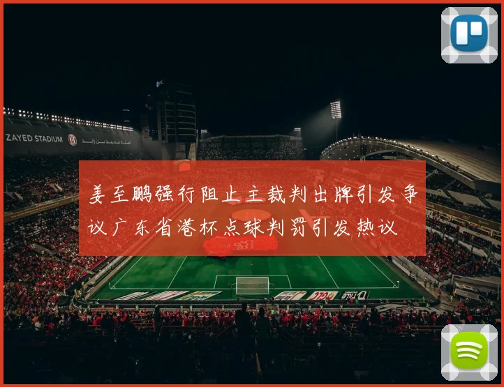 姜至鹏强行阻止主裁判出牌引发争议广东省港杯点球判罚引发热议