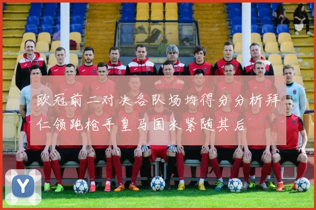 欧冠前二对决各队场均得分分析拜仁领跑枪手皇马国米紧随其后