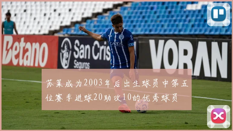 苏莱成为2003年后出生球员中第五位赛季进球20助攻10的优秀球员