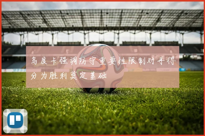 乌度卡强调防守重要性限制对手得分为胜利奠定基础
