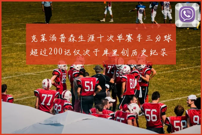 克莱汤普森生涯十次单赛季三分球超过200记仅次于库里创历史纪录