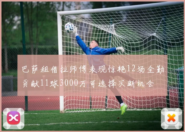 巴萨租借拉师傅表现惊艳12场全勤贡献11球3000万可选择买断机会