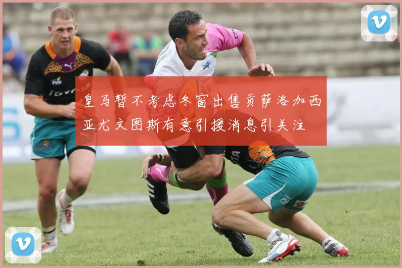 皇马暂不考虑冬窗出售贡萨洛加西亚尤文图斯有意引援消息引关注