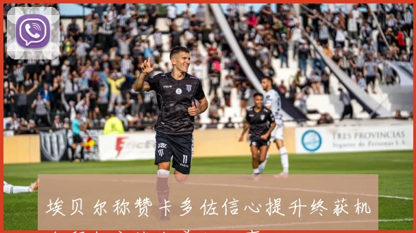埃贝尔称赞卡多佐信心提升终获机会拜仁之战成美好故事