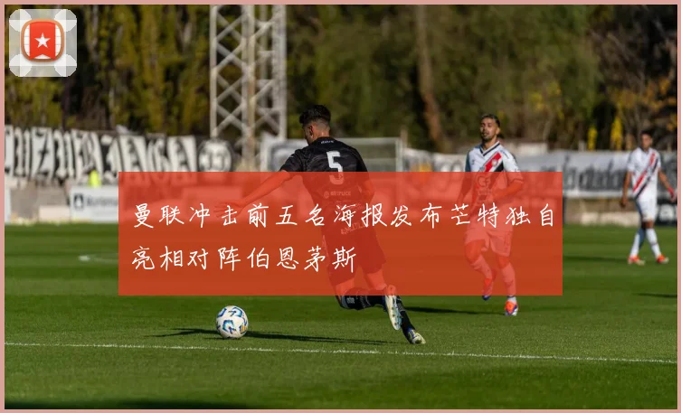 曼联冲击前五名海报发布芒特独自亮相对阵伯恩茅斯