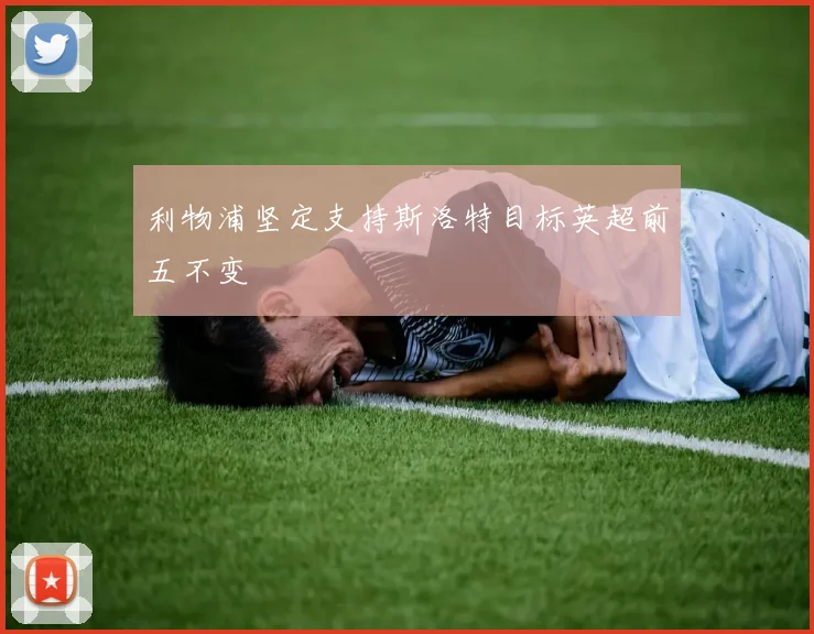 利物浦坚定支持斯洛特目标英超前五不变