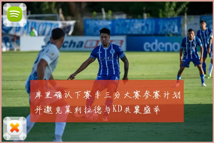 库里确认下赛季三分大赛参赛计划并邀克莱利拉德与KD共襄盛举