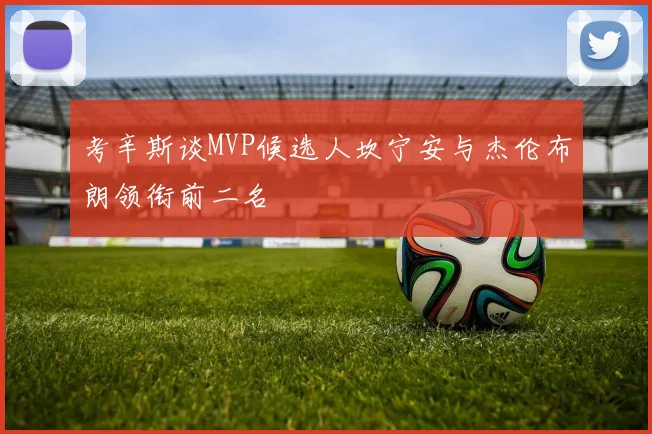 考辛斯谈MVP候选人坎宁安与杰伦布朗领衔前二名