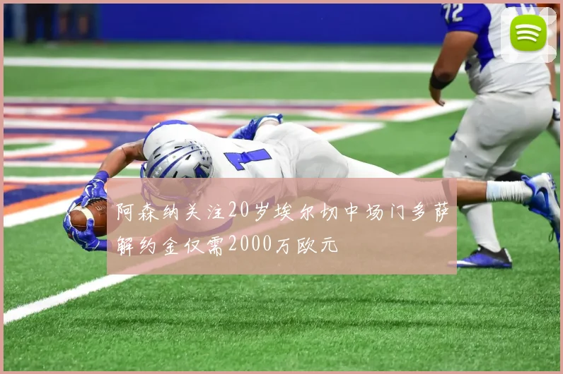 阿森纳关注20岁埃尔切中场门多萨解约金仅需2000万欧元