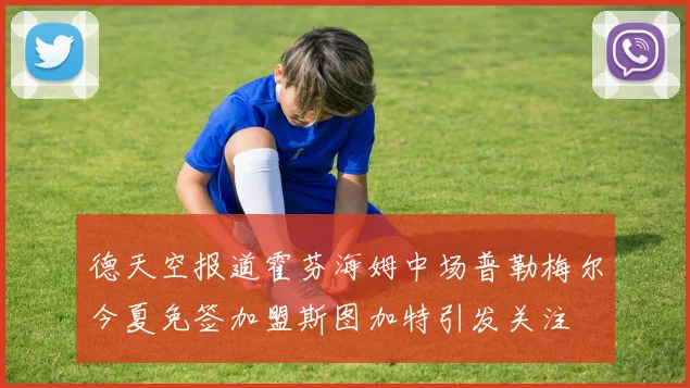 德天空报道霍芬海姆中场普勒梅尔今夏免签加盟斯图加特引发关注