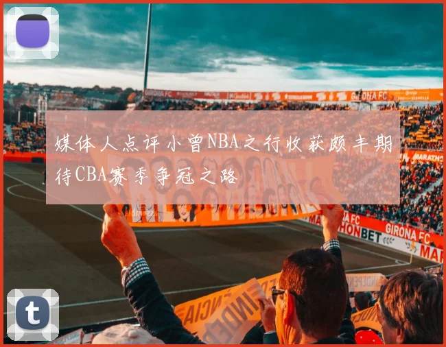 媒体人点评小曾NBA之行收获颇丰期待CBA赛季争冠之路