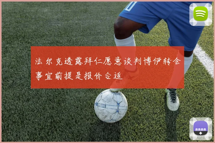 法尔克透露拜仁愿意谈判博伊转会事宜前提是报价合适